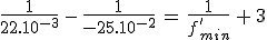 3$\frac{1}{22.10^{-3}}\,-\,\frac{1}{-25.10^{-2}}\,=\,\frac{1}{f^'_{min}}\,+\,3
